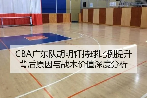 CBA广东队胡明轩持球比例提升背后原因与战术价值深度分析