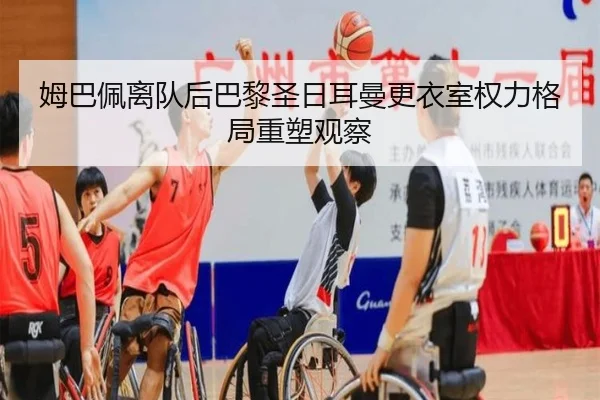 姆巴佩离队后巴黎圣日耳曼更衣室权力格局重塑观察
