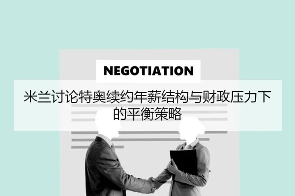 米兰讨论特奥续约年薪结构与财政压力下的平衡策略