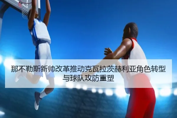 那不勒斯新帅改革推动克瓦拉茨赫利亚角色转型与球队攻防重塑