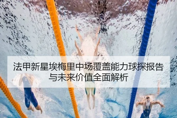 法甲新星埃梅里中场覆盖能力球探报告与未来价值全面解析