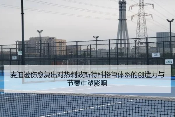 麦迪逊伤愈复出对热刺波斯特科格鲁体系的创造力与节奏重塑影响