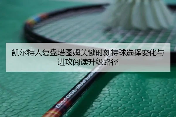 凯尔特人复盘塔图姆关键时刻持球选择变化与进攻阅读升级路径