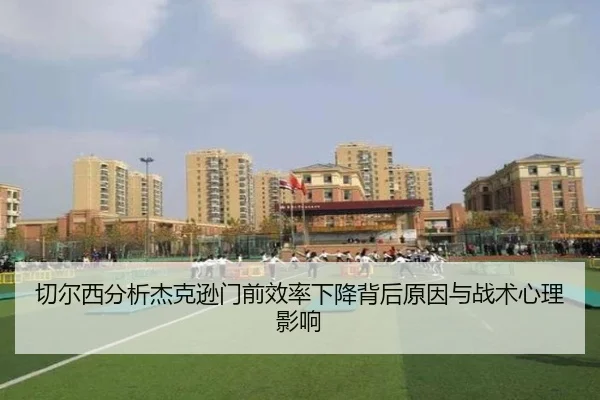 切尔西分析杰克逊门前效率下降背后原因与战术心理影响