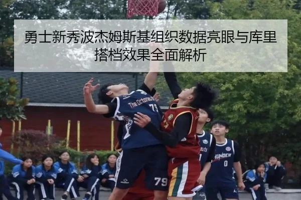 勇士新秀波杰姆斯基组织数据亮眼与库里搭档效果全面解析