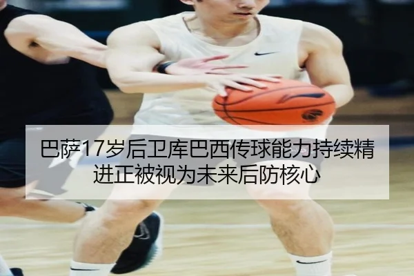 巴萨17岁后卫库巴西传球能力持续精进正被视为未来后防核心