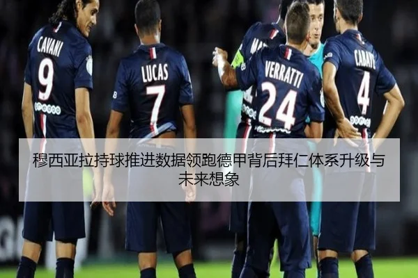 穆西亚拉持球推进数据领跑德甲背后拜仁体系升级与未来想象
